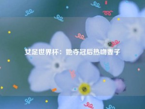 女足世界杯：她夺冠后热吻妻子