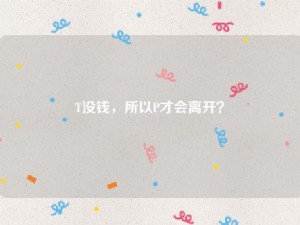 T没钱，所以P才会离开？