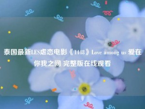 泰国最新LES虐恋电影《1448》Love among us 爱在你我之间 完整版在线观看