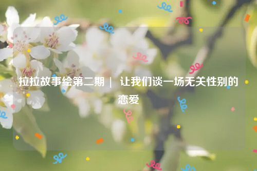 拉拉故事绘第二期 |  让我们谈一场无关性别的恋爱